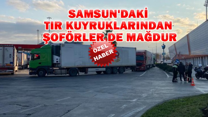 Samsun'daki tır kuyruklarından şoförler de mağdur