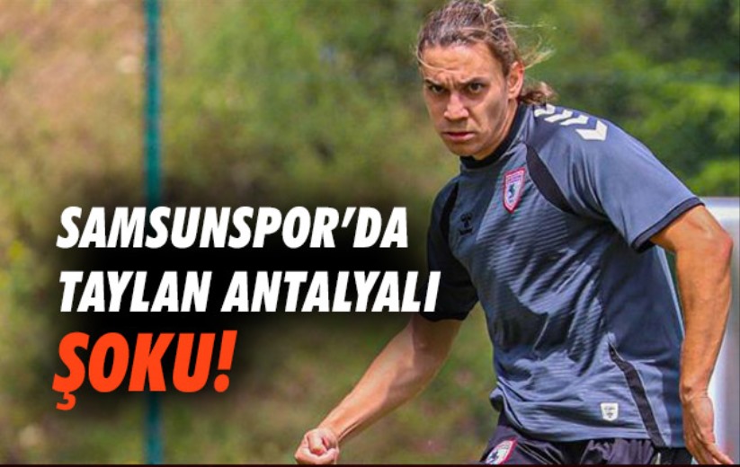 Samsunspor'da Taylan Antalyalı şoku!