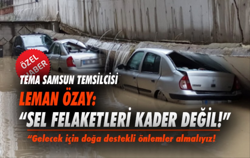 TEMA Samsun Temsilcisi Özay: 'Sel Felaketleri Kader Değil!'