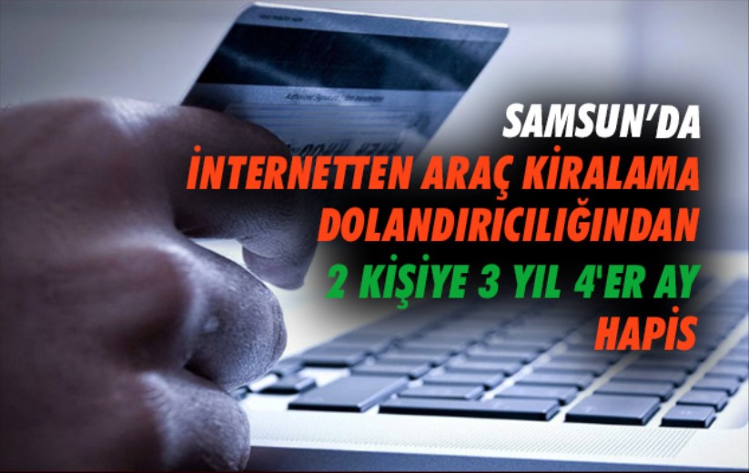 Samsun'da internetten araç kiralama dolandırıcılığından 2 kişiye 3 yıl 4'er ay hapis