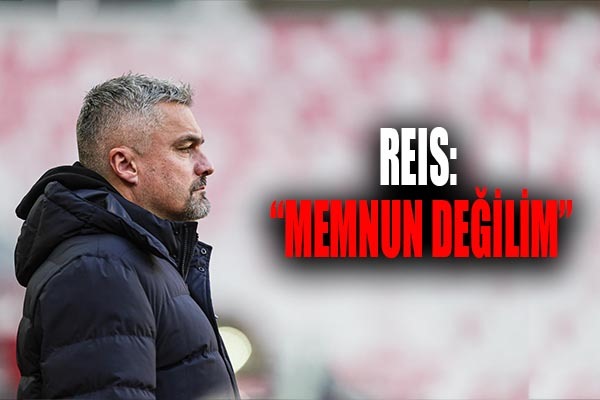 Reis: Memnun Değilim