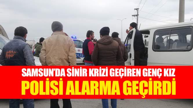 Samsun Haberleri: Minibüste Sinir Krizi Geçiren Genç Kız Polisi Alarma Geçirdi!