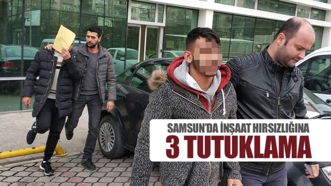 Samsun Haberleri: İnşaat Hırsızlığına 3 Tutuklama!