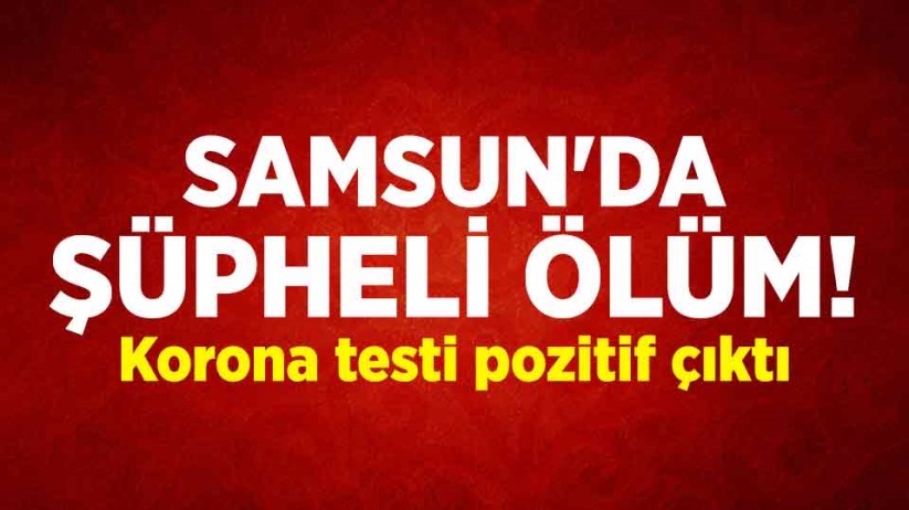 Samsun'da şüpheli ölüm! Korona testi pozitif çıktı