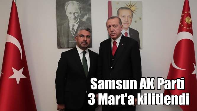 Samsun AK Parti 3 Mart'a kilitlendi