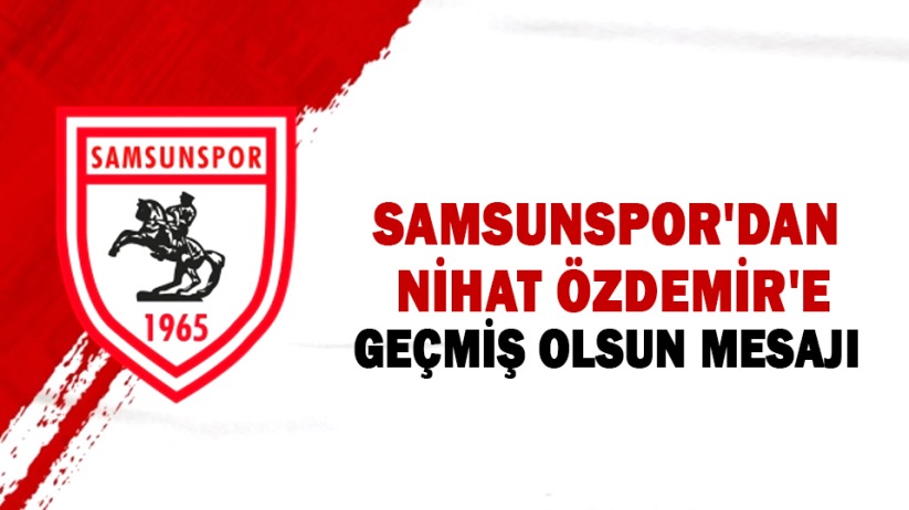 Samsunspor'dan TFF Başkanı Nihat Özdemir'e geçmiş olsun mesajı