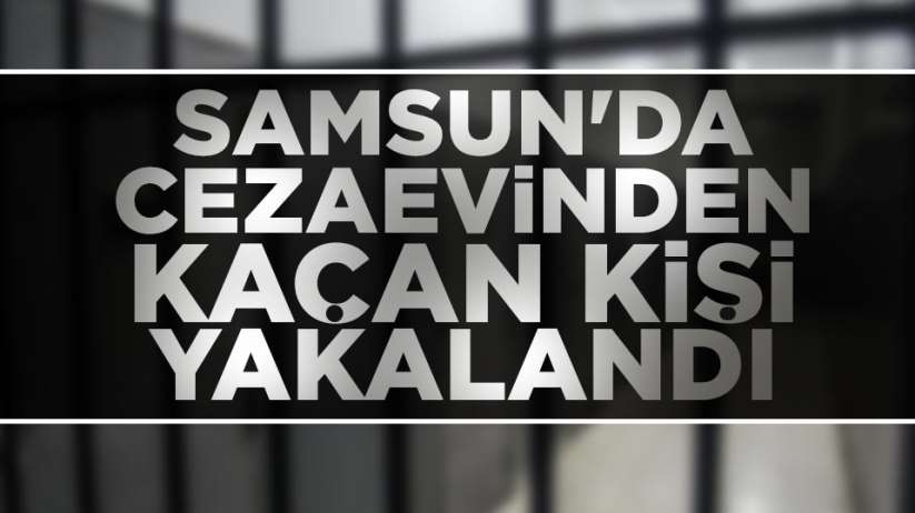 Samsun'da cezaevinden kaçan kişi yakalandı