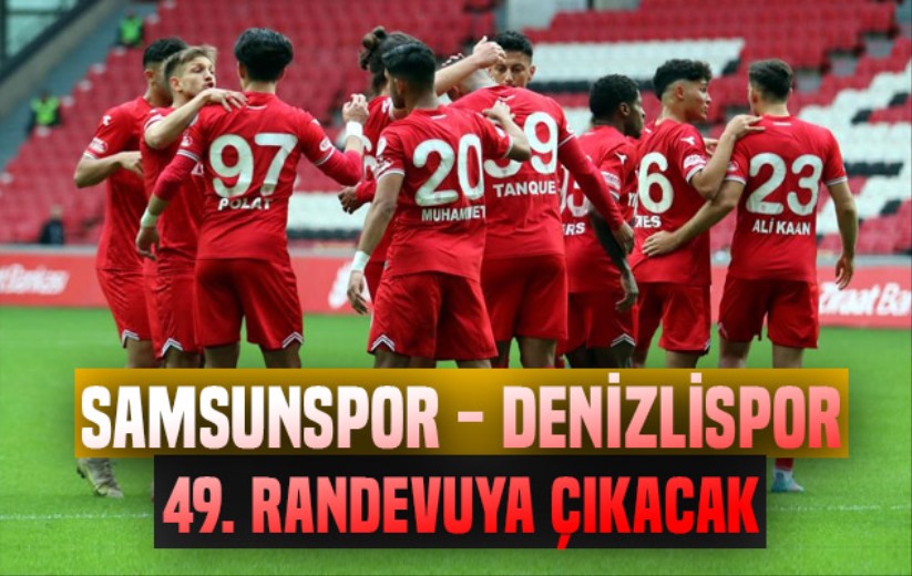 Samsunspor ile Denizlispor 49. randevuya çıkacak