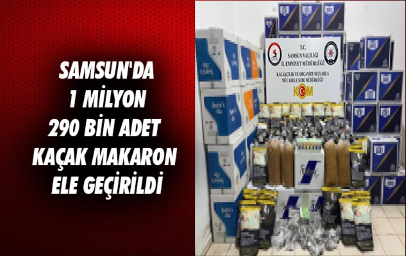 Samsun'da 1 milyon 290 bin adet kaçak makaron ele geçirildi