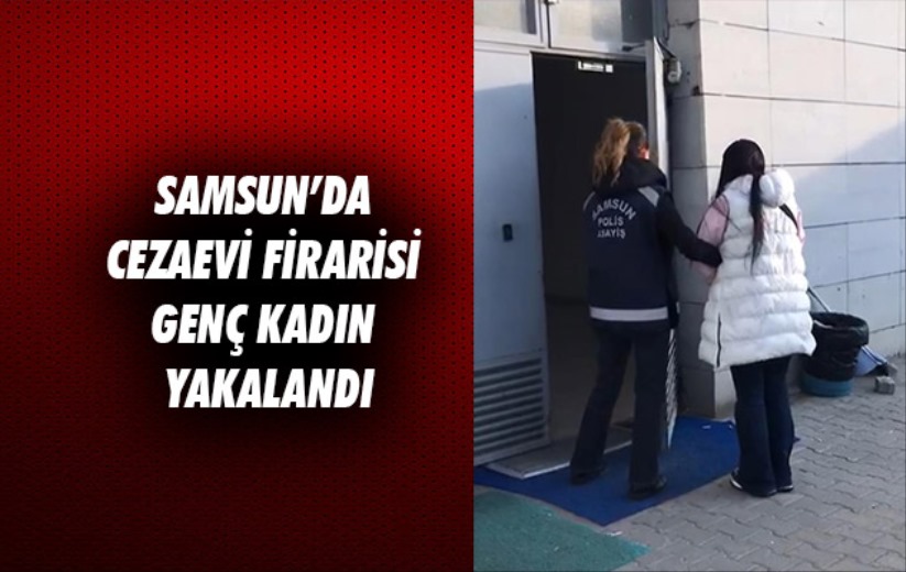 Samsun'da cezaevi firarisi genç kadın yakalandı