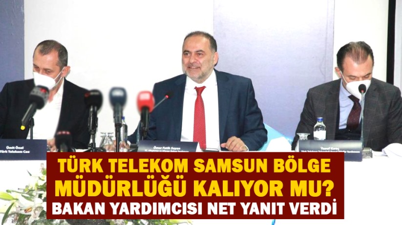 Türk Telekom Samsun Bölge Müdürlüğü kalıyor mu? Bakan Yardımcısı net yanıt verdi