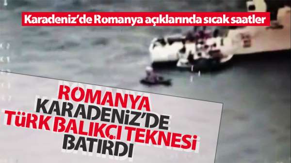 Romanya karasularında Türk balıkçı teknesi batırıldı