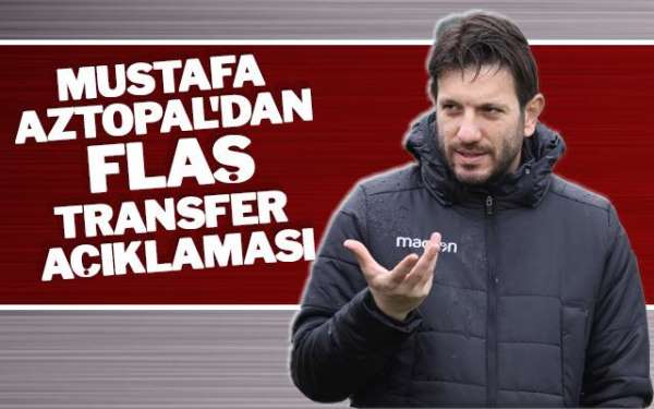 Mustafa Aztopal'dan flaş transfer açıklaması