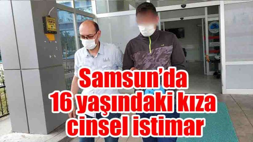 Samsun''da 16 yaşındaki kıza cinsel istimar