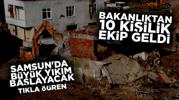 Bakanlıktan Samsun'a 10 kişi ekip yıkım başlayacak!