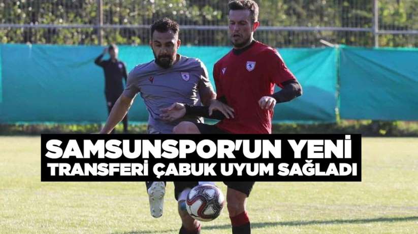 Samsunspor'un yeni transferi çabuk uyum sağladı