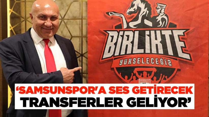 Yüksel Yıldırım: 'Samsunspor'a ses getirecek transferler geliyor'