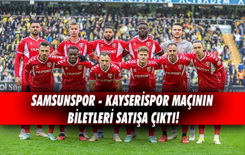 Samsunspor- Kayserispor maçının biletleri satışa çıktı!