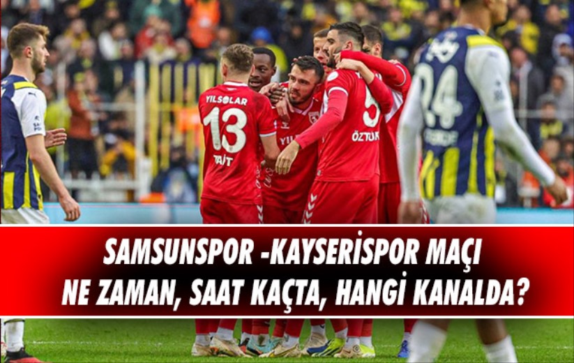 Samsunspor -Kayserispor maçı ne zaman, saat kaçta, hangi kanalda?