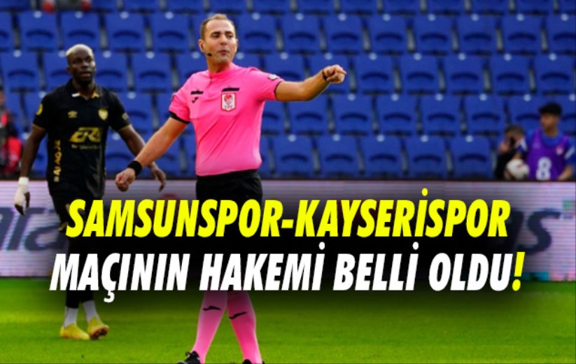 Samsunspor-Kayserispor maçının hakemi belli oldu!
