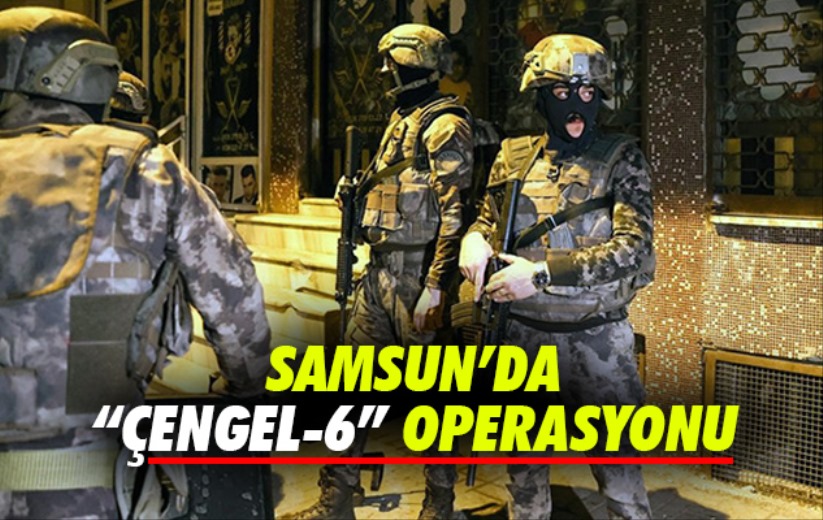 Samsun'da 'Çengel-6' Operasyonu
