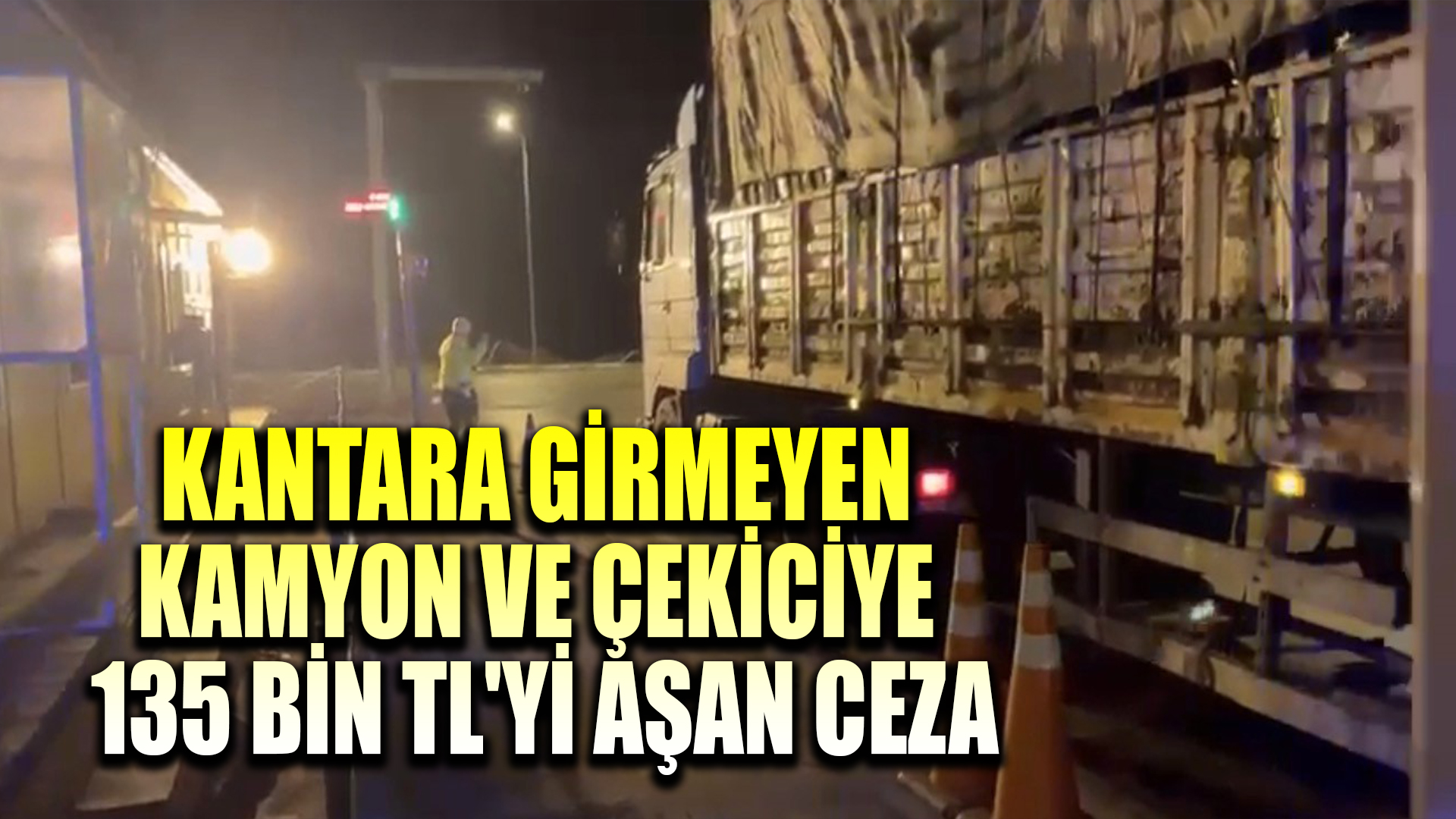 Kantara girmeyen kamyon ve çekiciye 135 bin TL'yi aşan ceza