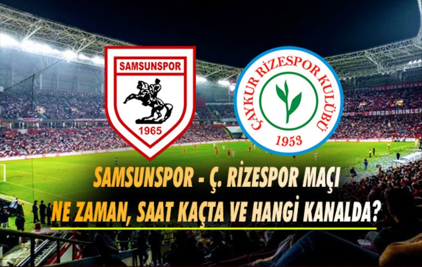 Samsunspor - Rizespor maçı ne zaman, saat kaçta ve hangi kanalda? 