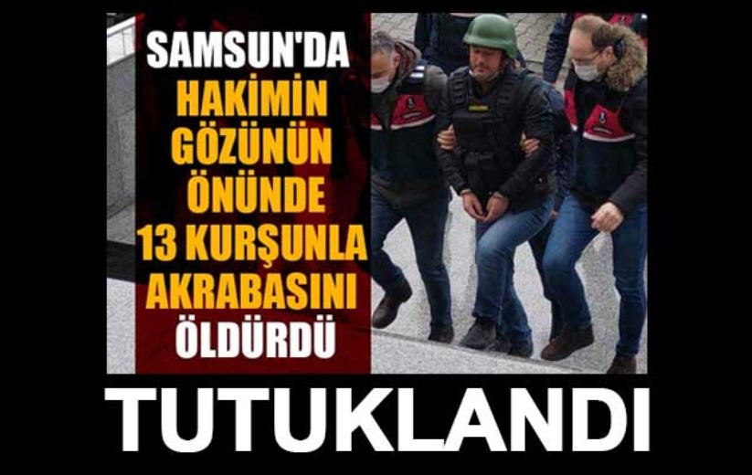 Samsun'da hakimin önünde akrabasını öldüren şahıs tutuklandı