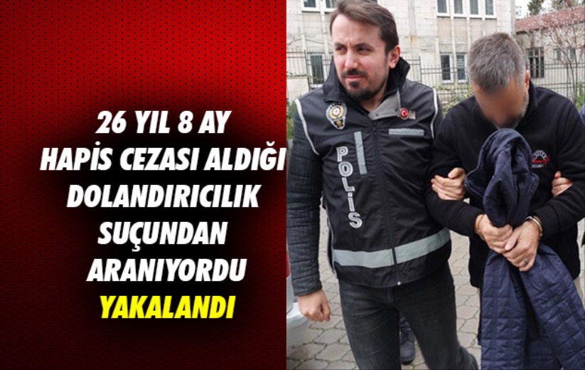 Samsun'da dolandırıcılık suçundan 26 yıl 8 ay hapis cezası bulunan şahıs yakalandı