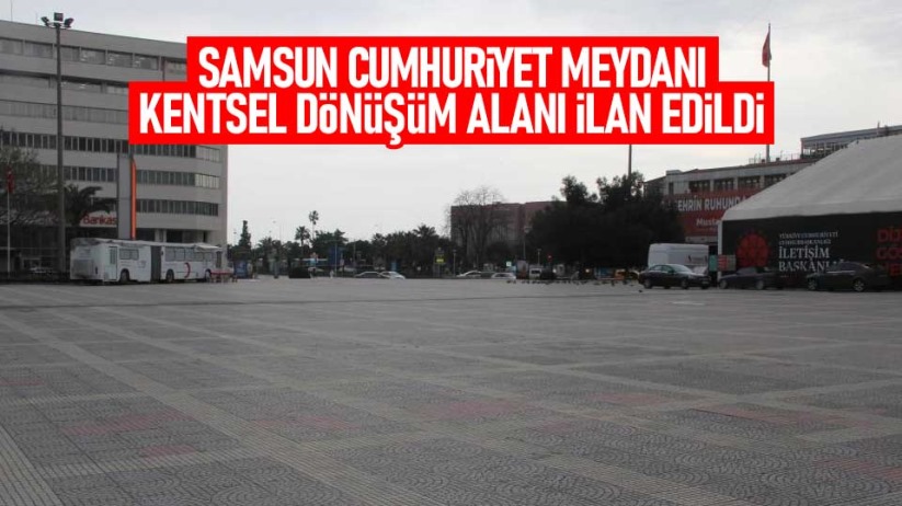 Samsun Cumhuriyet Meydanı kentsel dönüşüm alanı ilan edildi