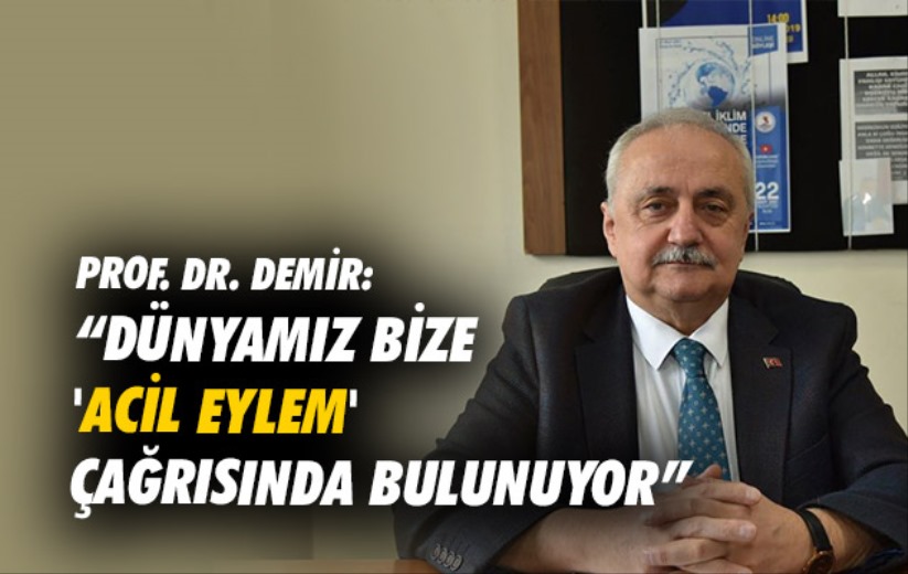 Prof. Dr. Demir: 'Dünyamız bize 'acil eylem' çağrısında bulunuyor'
