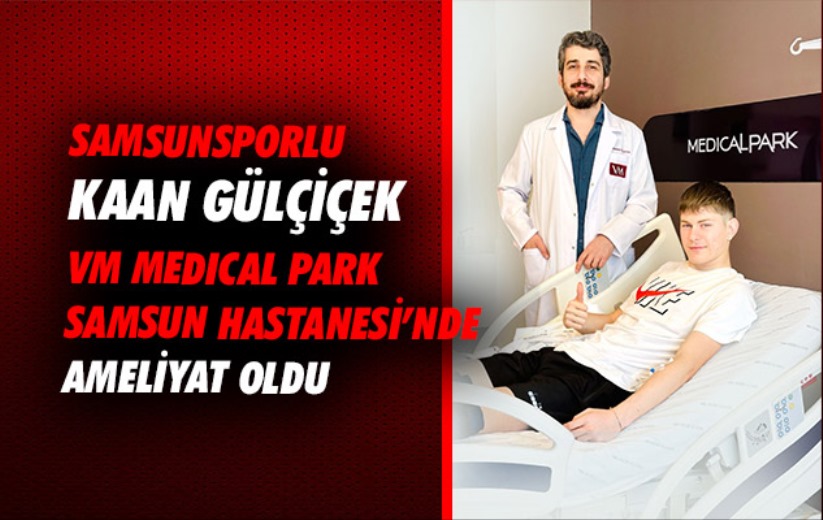 Samsunsporlu Kaan Gülçiçek VM Medical Park Samsun Hastanesi'nde Ameliyat Oldu