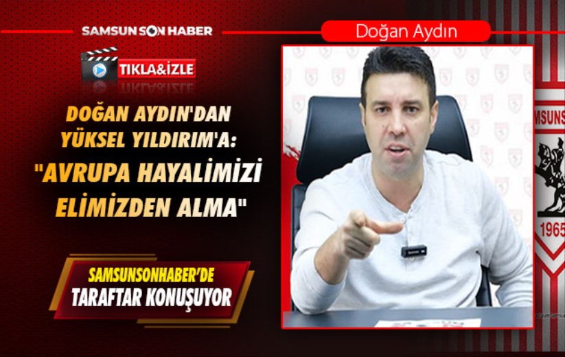 Doğan Aydın'dan Yüksel Yıldırım'a: 'Avrupa hayalimizi elimizden alma'
