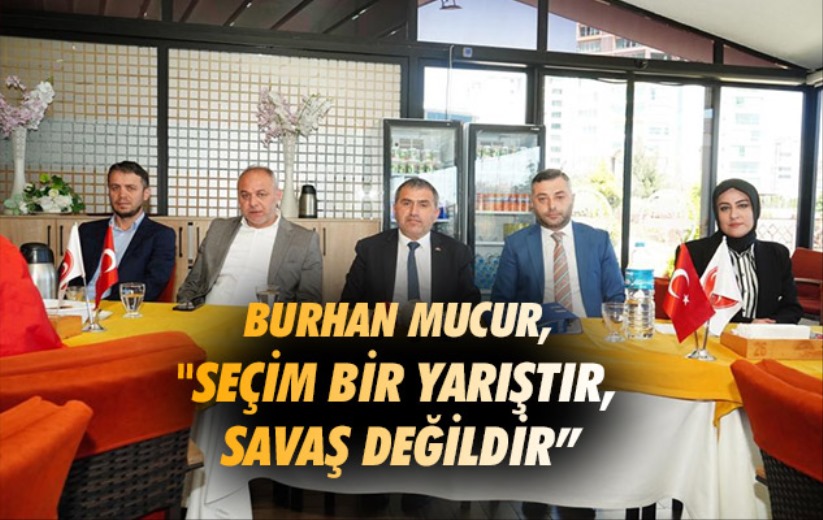 Burhan Mucur, 'Seçim bir yarıştır, savaş değildir'