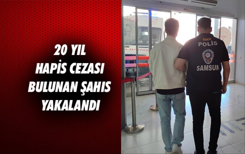 Samsun'da 20 yıl hapis cezası bulunan şahıs yakalandı