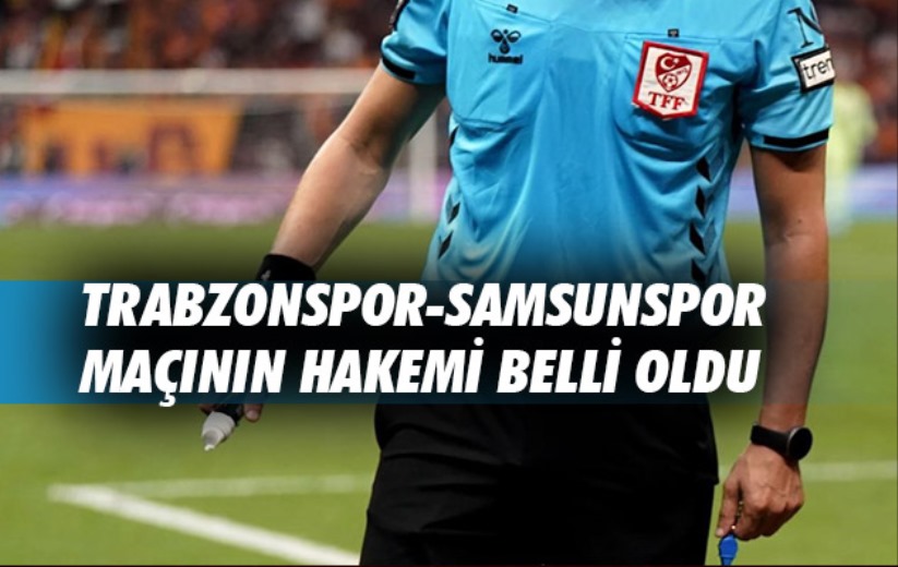 Trabzonspor-Samsunspor maçının hakemi belli oldu