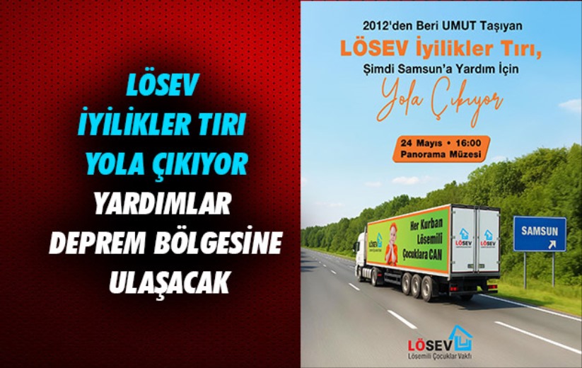 LÖSEV İYİLİKLER TIRI YOLA ÇIKIYOR Yardımlar Deprem Bölgesine Ulaşacak