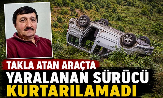 Takla atan araçta yaralanan sürücü kurtarılamadı
