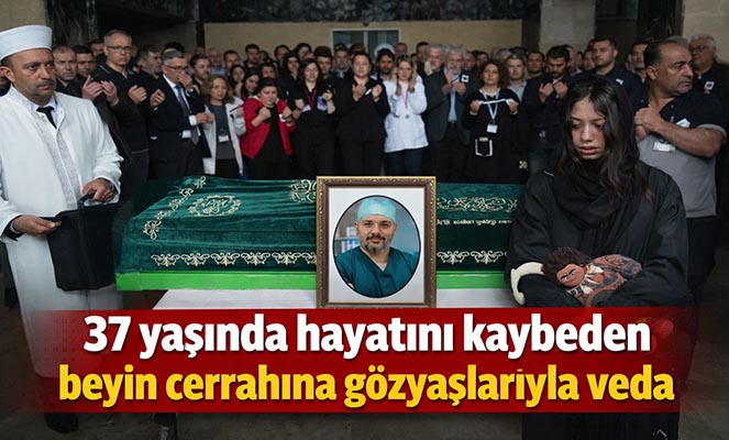 37 yaşında hayatını kaybeden beyin cerrahına gözyaşlarıyla veda