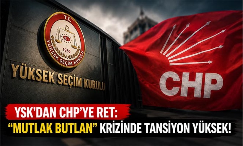YSK'DAN CHP'YE RET: 'MUTLAK BUTLAN' KRİZİNDE TANSİYON YÜKSEK!