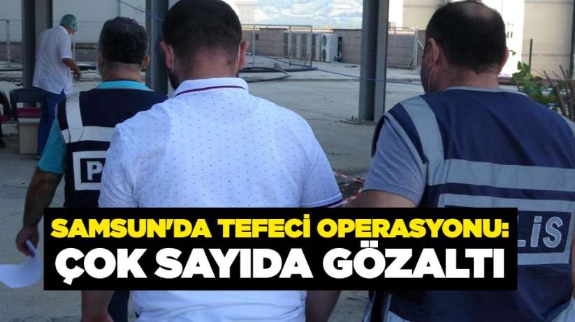 Samsun'da tefeci operasyonu: Çok sayıda gözaltı