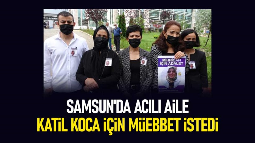 Samsun'da acılı aile katil koca için müebbet istedi