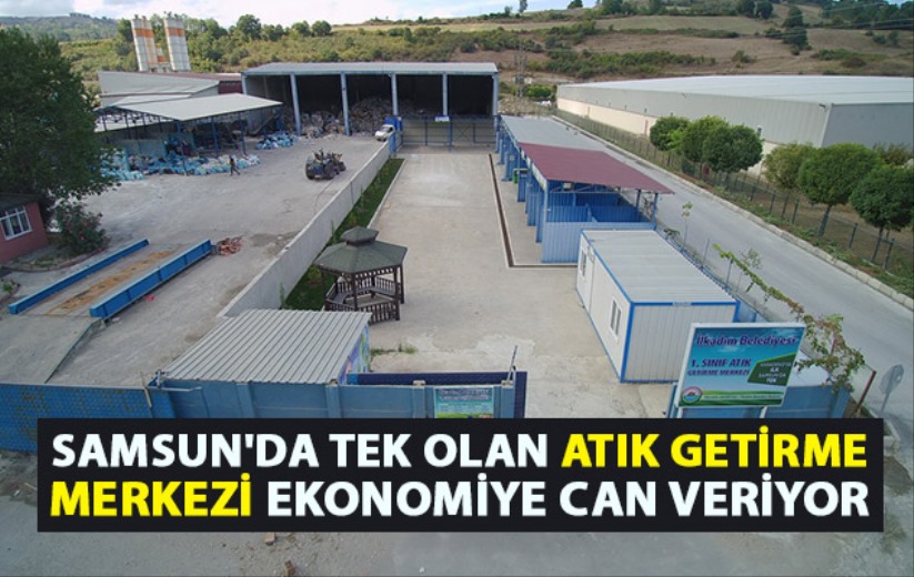 Samsun'da tek olan Atık Getirme Merkezi ekonomiye can veriyor