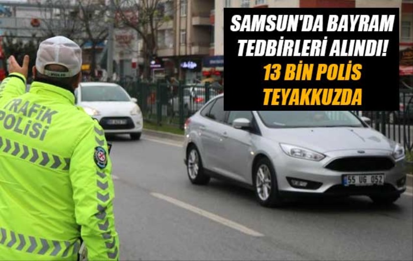 Samsun'da bayram tedbirleri alındı! 13 bin polis teyakkuzda