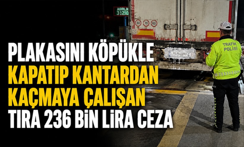Plakasını köpükle kapatıp kantardan kaçmaya çalışan tıra 236 bin lira ceza