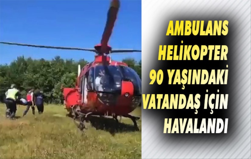 Ambulans helikopter 90 yaşındaki vatandaş için havalandı