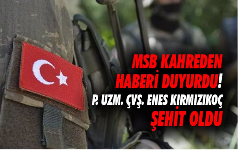 MSB duyurdu! P. Uzm. Çvş. Enes Kırmızıkoç şehit oldu