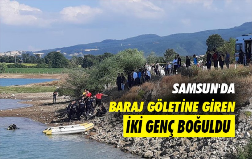 Samsun'da baraj göletine giren iki genç boğuldu