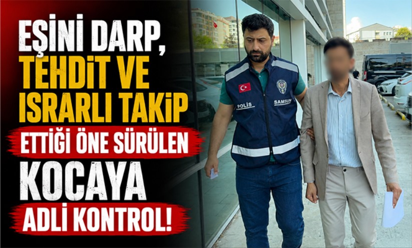 Eşini darp, tehdit ve ısrarlı takip ettiği öne sürülen kocaya adli kontrol