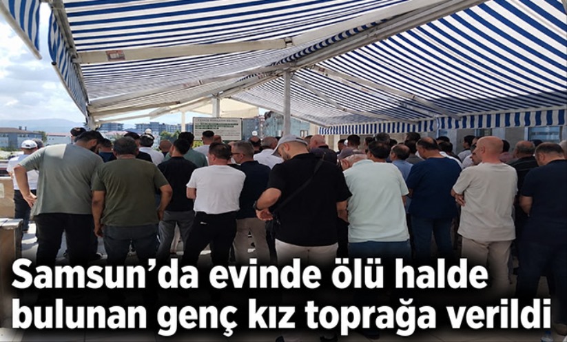 Samsun'da evinde ölü halde bulunan genç kız toprağa verildi